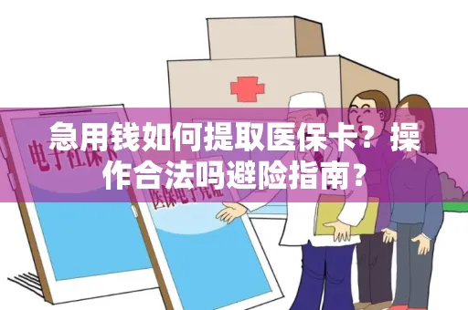 急用钱如何提取医保卡？操作合法吗避险指南？