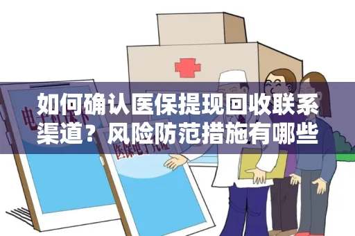如何确认医保提现回收联系渠道？风险防范措施有哪些？
